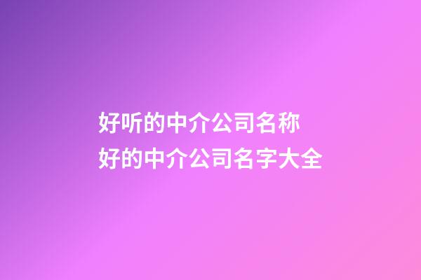 好听的中介公司名称 好的中介公司名字大全-第1张-公司起名-玄机派